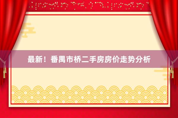 最新！番禺市桥二手房房价走势分析