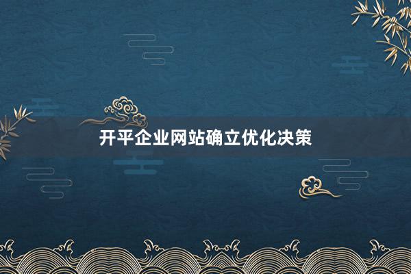 开平企业网站确立优化决策