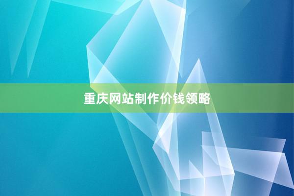 重庆网站制作价钱领略