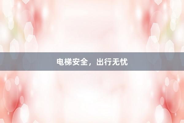 电梯安全，出行无忧