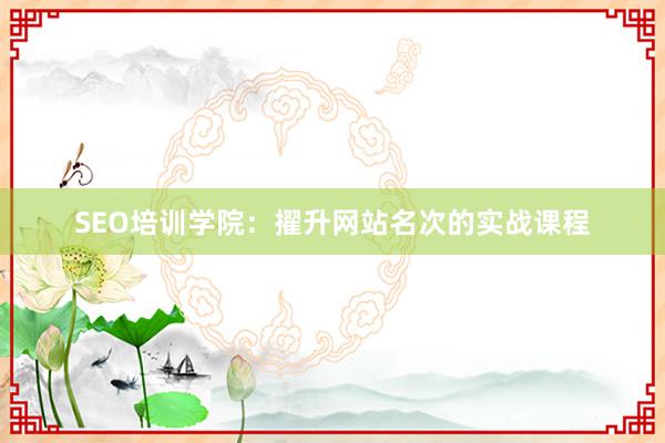 SEO培训学院：擢升网站名次的实战课程