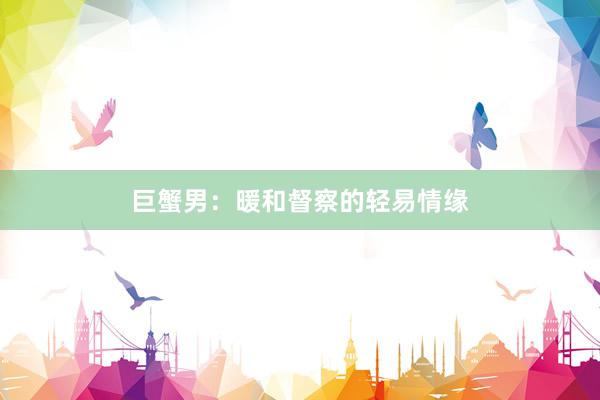 巨蟹男：暖和督察的轻易情缘
