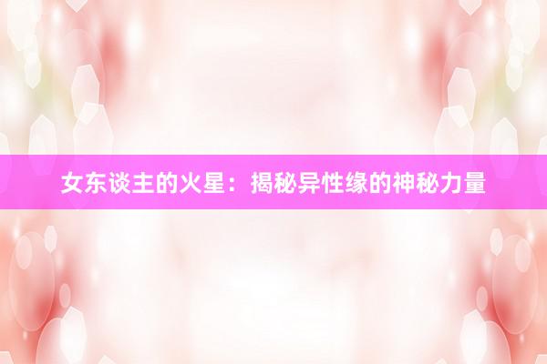 女东谈主的火星：揭秘异性缘的神秘力量
