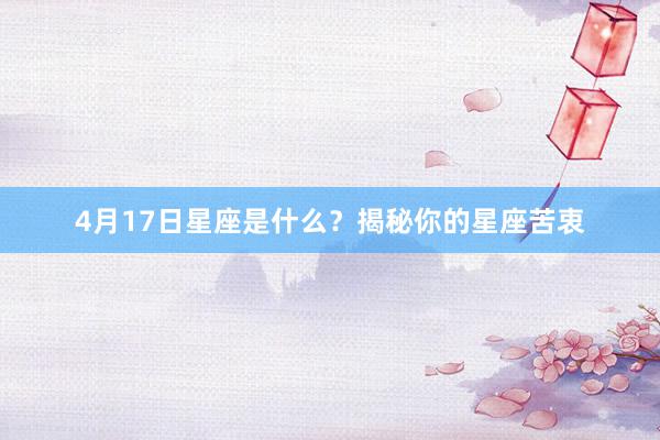 4月17日星座是什么？揭秘你的星座苦衷