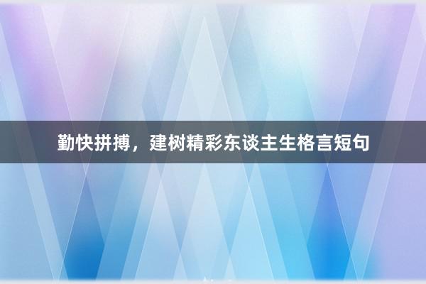 勤快拼搏，建树精彩东谈主生格言短句