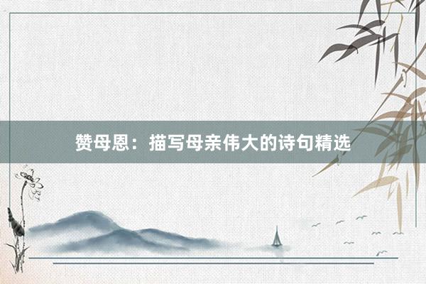 赞母恩：描写母亲伟大的诗句精选