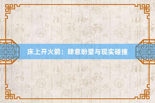 床上开火箭：肆意盼望与现实碰撞