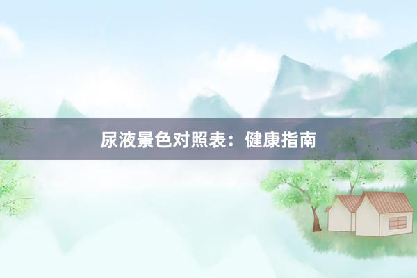 尿液景色对照表：健康指南
