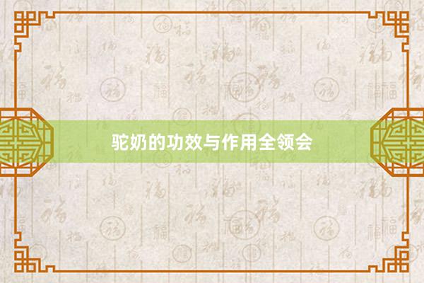 驼奶的功效与作用全领会